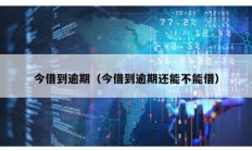 今借到逾期（今借到逾期還能不能借）