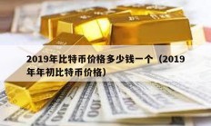 2019年比特幣價格多少錢一個（2019年年初比特幣價格）