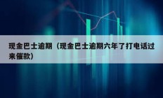 現金巴士逾期（現金巴士逾期六年了打電話過來催款）