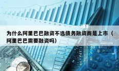 為什么阿里巴巴融資不選債務(wù)融資而是上市（阿里巴巴需要融資嗎）