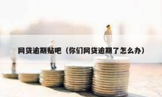 網貸逾期貼吧（你們網貸逾期了怎么辦）