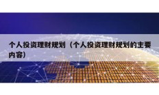 個人投資理財規(guī)劃（個人投資理財規(guī)劃的主要內(nèi)容）