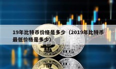 19年比特幣價格是多少（2019年比特幣最低價格是多少）