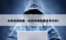 太陽電纜股票（太陽電纜股票走勢分析）