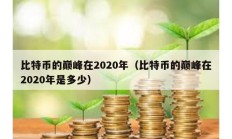 比特幣的巔峰在2020年（比特幣的巔峰在2020年是多少）