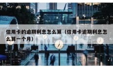 信用卡的逾期利息怎么算（信用卡逾期利息怎么算一個月）