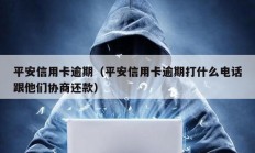 平安信用卡逾期（平安信用卡逾期打什么電話跟他們協(xié)商還款）