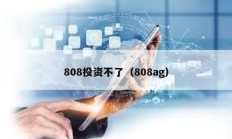 808投資不了（808ag）