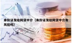 身份證發給網貸中介（身份證發給網貸中介有風險嗎）