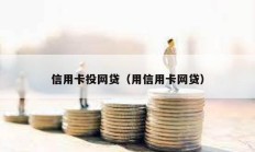 信用卡投網(wǎng)貸（用信用卡網(wǎng)貸）