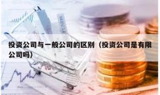 投資公司與一般公司的區(qū)別（投資公司是有限公司嗎）
