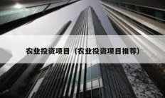 農(nóng)業(yè)投資項(xiàng)目（農(nóng)業(yè)投資項(xiàng)目推薦）