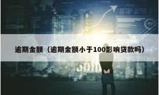 逾期金額（逾期金額小于100影響貸款嗎）