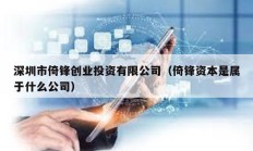 深圳市倚鋒創業投資有限公司（倚鋒資本是屬于什么公司）
