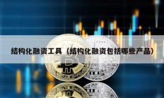 結(jié)構(gòu)化融資工具（結(jié)構(gòu)化融資包括哪些產(chǎn)品）