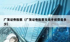 廣發(fā)證券股票（廣發(fā)證券股票交易手續(xù)費是多少）