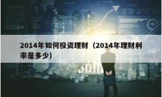 2014年如何投資理財(cái)（2014年理財(cái)利率是多少）