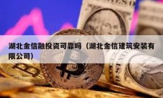 湖北金信融投資可靠嗎（湖北金信建筑安裝有限公司）