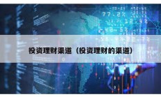 投資理財渠道（投資理財的渠道）