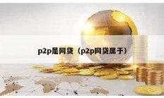 p2p是網(wǎng)貸（p2p網(wǎng)貸屬于）