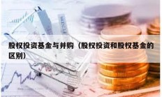 股權投資基金與并購（股權投資和股權基金的區別）