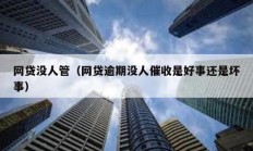 網(wǎng)貸沒(méi)人管（網(wǎng)貸逾期沒(méi)人催收是好事還是壞事）