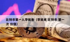 比特幣第一人李笑來（李笑來 比特幣 第一次 價值）