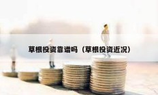 草根投資靠譜嗎（草根投資近況）