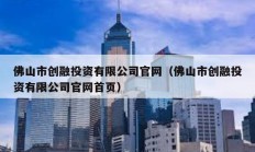 佛山市創融投資有限公司官網（佛山市創融投資有限公司官網首頁）