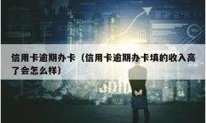 信用卡逾期辦卡（信用卡逾期辦卡填的收入高了會怎么樣）