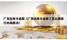 廣發(fā)信用卡逾期（廣發(fā)信用卡逾期了怎么跟銀行協(xié)商解決）