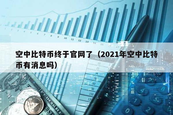 空中比特幣終于官網了(2021年空中比特幣有消息嗎)