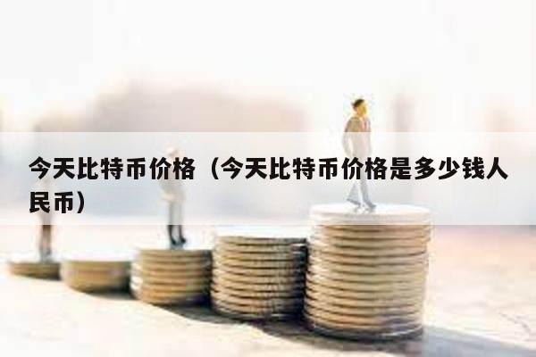 今天比特幣價格(今天比特幣價格是多少錢人民幣)