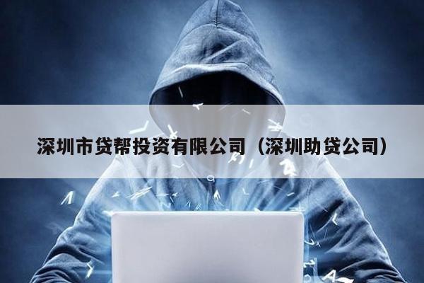 深圳市貸幫投資有限公司(深圳助貸公司)