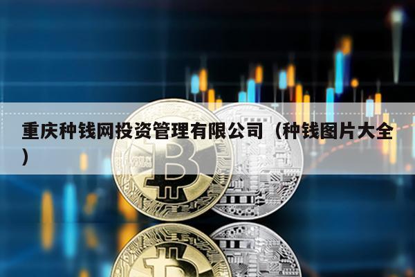 重慶種錢網(wǎng)投資管理有限公司(種錢圖片大全)