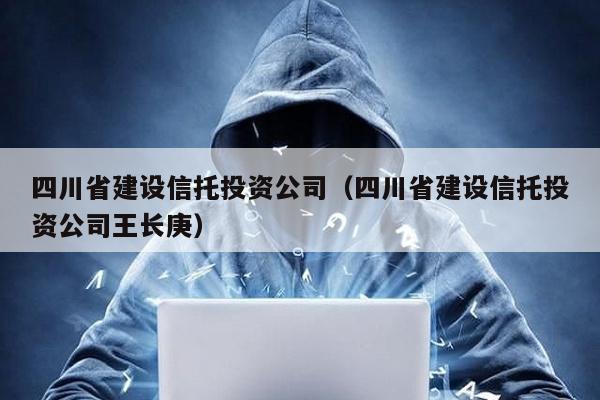 四川省建設信托投資公司(四川省建設信托投資公司王長庚)