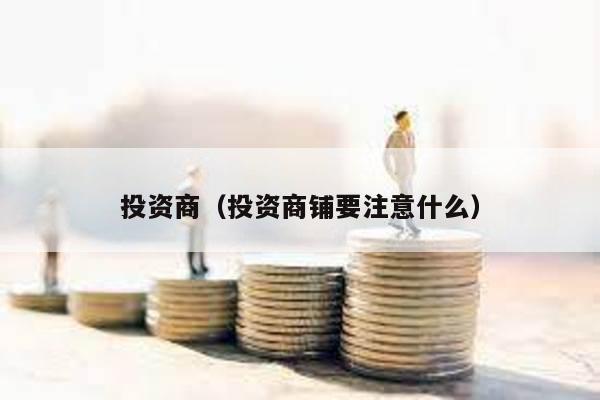 投資商(投資商鋪要注意什么)