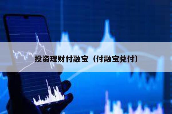 投資理財付融寶(付融寶兌付)