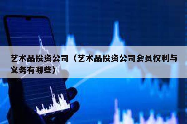 藝術品投資公司(藝術品投資公司會員權利與義務有哪些)