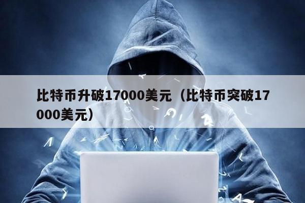 比特幣升破17000美元(比特幣突破17000美元)