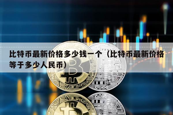 比特幣最新價格多少錢一個(比特幣最新價格等于多少人民幣)