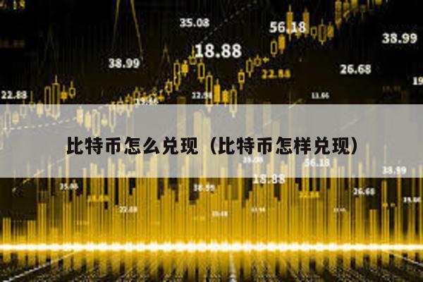 比特幣怎么兌現(比特幣怎樣兌現)