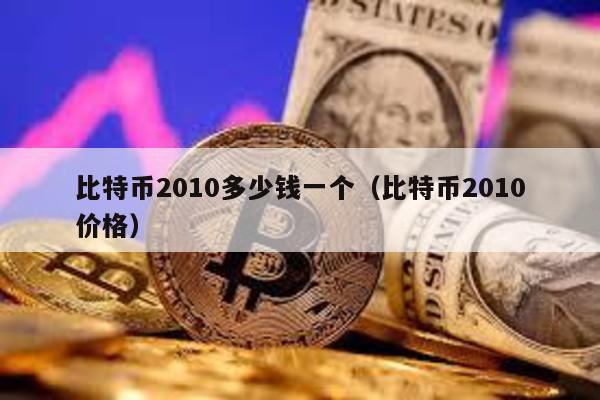 比特幣2010多少錢一個(比特幣2010價格)