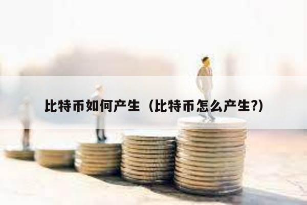 比特幣如何產生(比特幣怎么產生?)