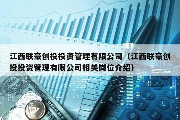 江西聯豪創投投資管理有限公司(江西聯豪創投投資管理有限公司相關崗位介紹)