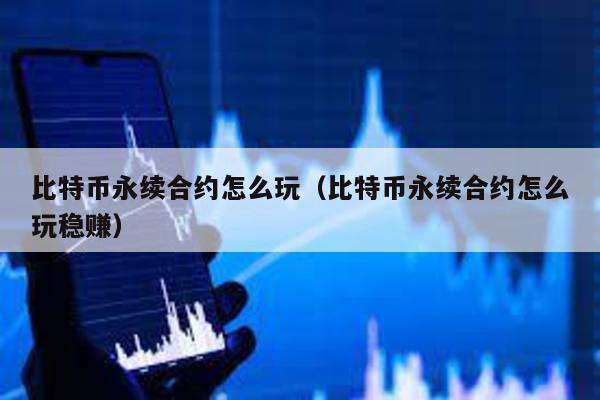 比特幣永續合約怎么玩(比特幣永續合約怎么玩穩賺)