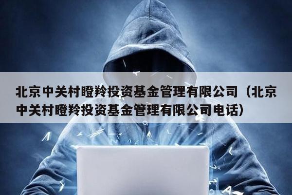 北京中關村瞪羚投資基金管理有限公司(北京中關村瞪羚投資基金管理有限公司電話)