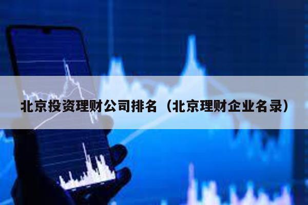 北京投資理財公司排名(北京理財企業名錄)
