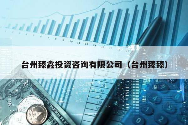臺州臻鑫投資咨詢有限公司(臺州臻臻)