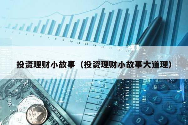 投資理財小故事(投資理財小故事大道理)